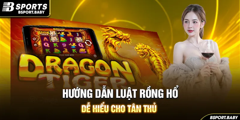 Hướng dẫn luật rồng hổ dễ hiểu cho tân thủ