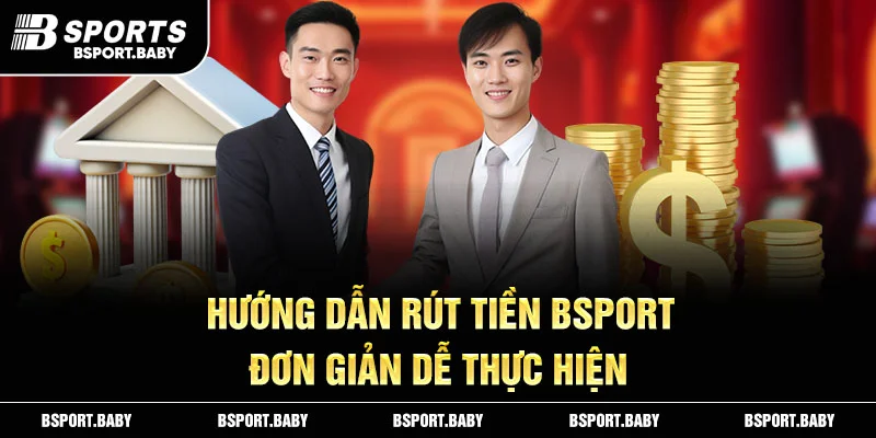Hướng dẫn rút tiền Bsport đơn giản dễ thực hiện