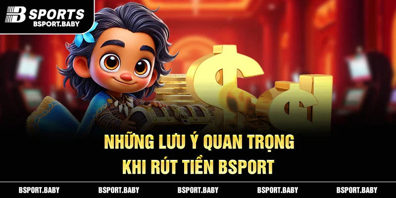 Những lưu ý quan trọng khi rút tiền Bsport