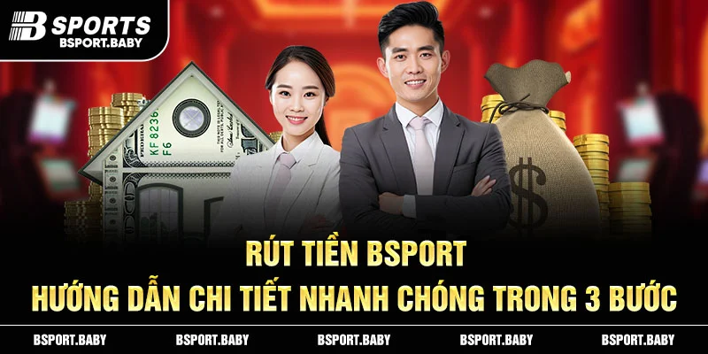 Rút Tiền Bsport – Hướng Dẫn Rút Tiền Chi Tiết Nhanh Chóng